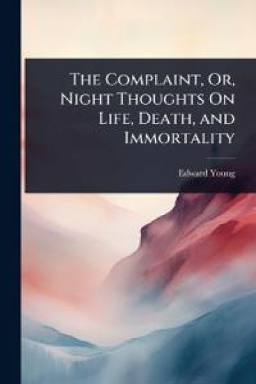 The Complaint, Or, Night Thoughts On Life, Death, and Immortality