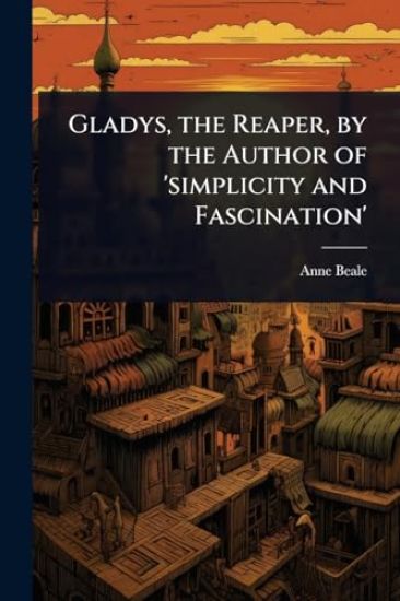 Gladys, the Reaper, by the Author of 'simplicity and Fascination'