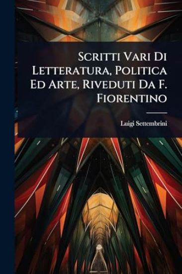 Scritti Vari Di Letteratura, Politica Ed Arte, Riveduti Da F. Fiorentino