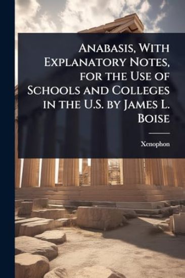 Anabasis, With Explanatory Notes, for the Use of Schools and Colleges in the U.S. by James L. Boise