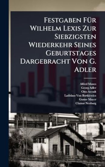 Festgaben FÃ1/4r Wilhelm Lexis Zur Siebzigsten Wiederkehr Seines Geburtstages Dargebracht Von G. Adler