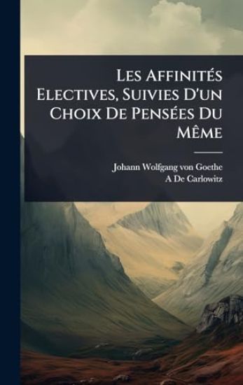 Les AffinitÃ(c)s Electives, Suivies D'un Choix De PensÃ(c)es Du MÃame