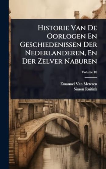 Historie Van De Oorlogen En Geschiedenissen Der Nederlanderen, En Der Zelver Naburen