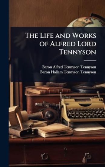 The Life and Works of Alfred Lord Tennyson