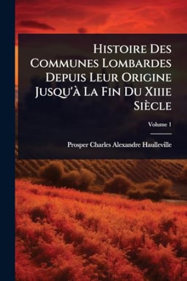 Histoire Des Communes Lombardes Depuis Leur Origine Jusqu'Ã La Fin Du Xiiie Siècle