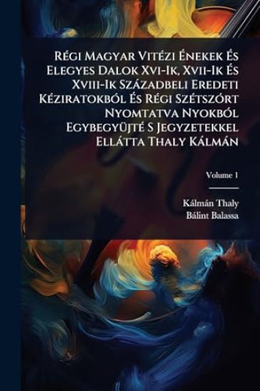 RÃ(c)gi Magyar VitÃ(c)zi Ã?nekek Ã?s Elegyes Dalok Xvi-Ik, Xvii-Ik Ã?s Xviii-Ik Szàzadbeli Eredeti KÃ(c)ziratokbÃ3l Ã?s RÃ(c)gi SzÃ(c)tszÃ3rt Nyomtatva NyokbÃ3l EgybegyÃ1/4jtÃ(c) S Jegyzetekkel Ellàtta Thaly Kàlmàn