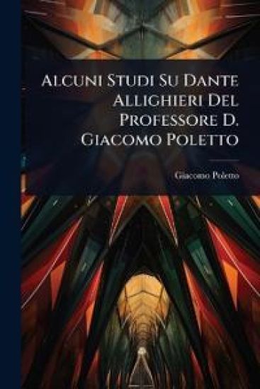 Alcuni Studi Su Dante Allighieri Del Professore D. Giacomo Poletto