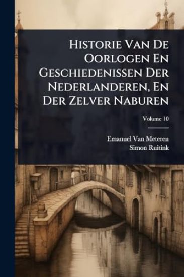 Historie Van De Oorlogen En Geschiedenissen Der Nederlanderen, En Der Zelver Naburen