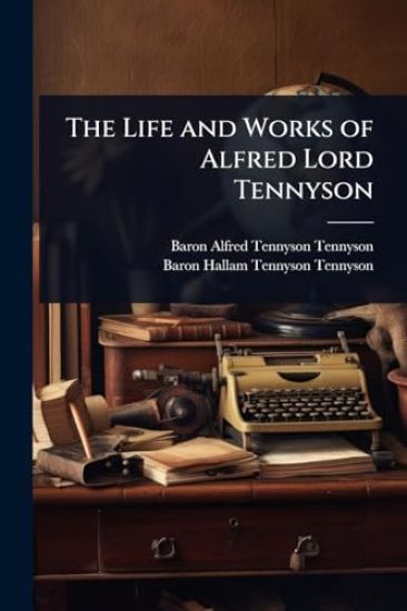 The Life and Works of Alfred Lord Tennyson