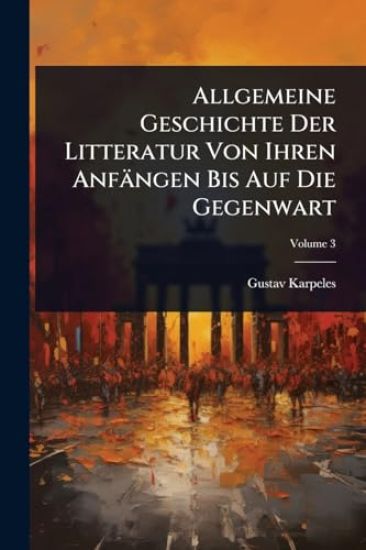 Allgemeine Geschichte Der Litteratur Von Ihren Anfängen Bis Auf Die Gegenwart