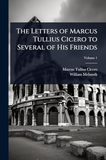The Letters of Marcus Tullius Cicero to Several of His Friends