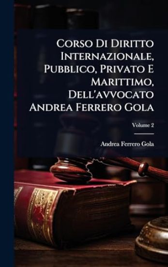 Corso Di Diritto Internazionale, Pubblico, Privato E Marittimo, Dell'avvocato Andrea Ferrero Gola