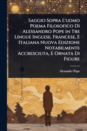 Saggio Sopra L'uomo Poema Filosofico Di Alessandro Pope in Tre Lingue Inglese, Francese, E Italiana Nuova Edizione Notabilmente Accresciuta, E Ornata Di Figure