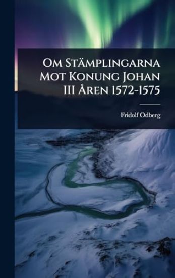 Om Stämplingarna Mot Konung Johan III Ã...ren 1572-1575