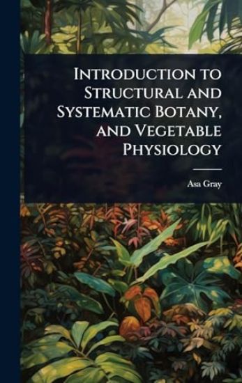 Introduction to Structural and Systematic Botany, and Vegetable Physiology
