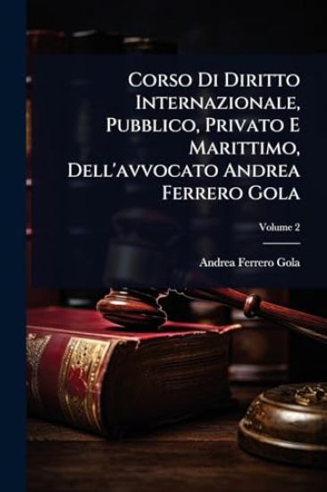 Corso Di Diritto Internazionale, Pubblico, Privato E Marittimo, Dell'avvocato Andrea Ferrero Gola