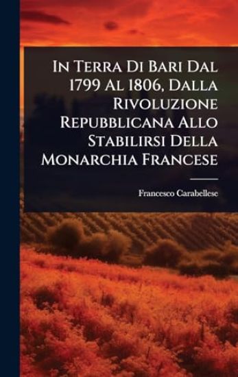 In Terra Di Bari Dal 1799 Al 1806, Dalla Rivoluzione Repubblicana Allo Stabilirsi Della Monarchia Francese