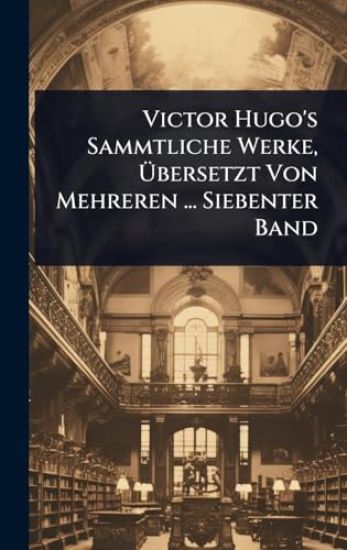 Victor Hugo's Sammtliche Werke, Ã?bersetzt Von Mehreren ... Siebenter Band