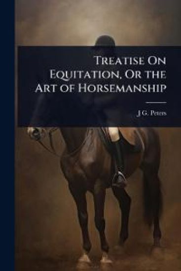 Treatise On Equitation, Or the Art of Horsemanship