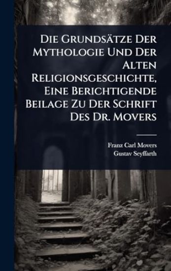 Die Grundsätze Der Mythologie Und Der Alten Religionsgeschichte, Eine Berichtigende Beilage Zu Der Schrift Des Dr. Movers