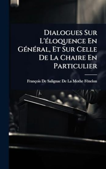 Dialogues Sur L'Ã(c)loquence En GÃ(c)nÃ(c)ral, Et Sur Celle De La Chaire En Particulier