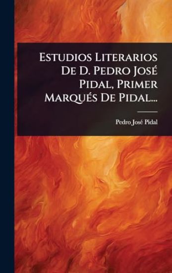 Estudios Literarios De D. Pedro JosÃ(c) Pidal, Primer MarquÃ(c)s De Pidal...