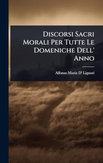 Discorsi Sacri Morali Per Tutte Le Domeniche Dell' Anno