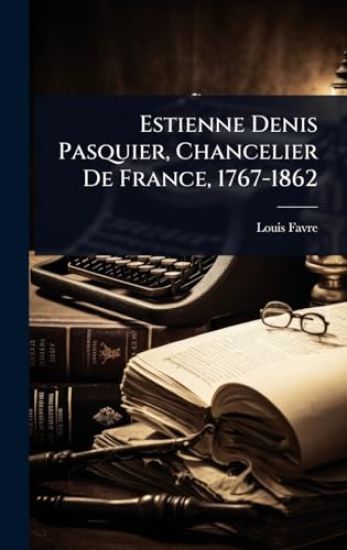 Estienne Denis Pasquier, Chancelier De France, 1767-1862