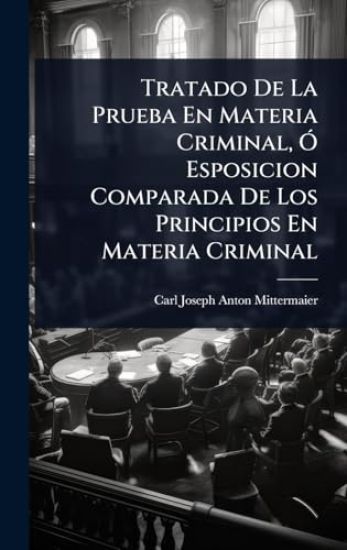 Tratado De La Prueba En Materia Criminal, Ã" Esposicion Comparada De Los Principios En Materia Criminal