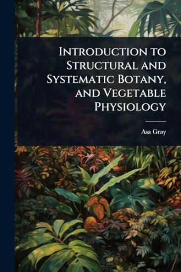 Introduction to Structural and Systematic Botany, and Vegetable Physiology