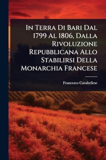 In Terra Di Bari Dal 1799 Al 1806, Dalla Rivoluzione Repubblicana Allo Stabilirsi Della Monarchia Francese