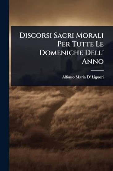 Discorsi Sacri Morali Per Tutte Le Domeniche Dell' Anno