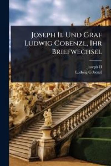 Joseph Ii. Und Graf Ludwig Cobenzl, Ihr Briefwechsel