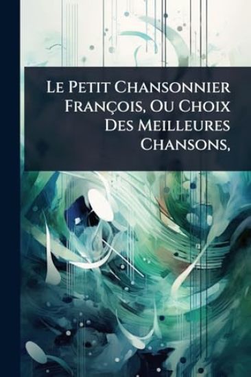 Le Petit Chansonnier François, Ou Choix Des Meilleures Chansons,