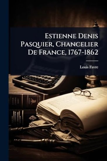 Estienne Denis Pasquier, Chancelier De France, 1767-1862
