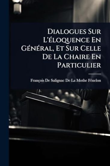 Dialogues Sur L'Ã(c)loquence En GÃ(c)nÃ(c)ral, Et Sur Celle De La Chaire En Particulier