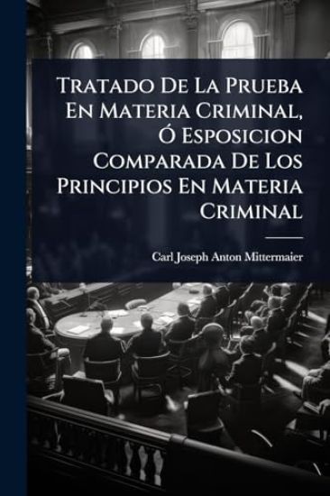 Tratado De La Prueba En Materia Criminal, Ã" Esposicion Comparada De Los Principios En Materia Criminal