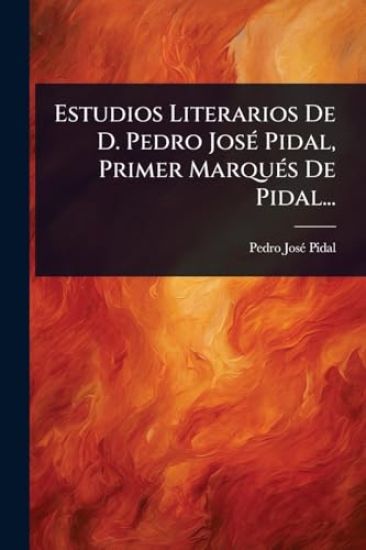 Estudios Literarios De D. Pedro JosÃ(c) Pidal, Primer MarquÃ(c)s De Pidal...