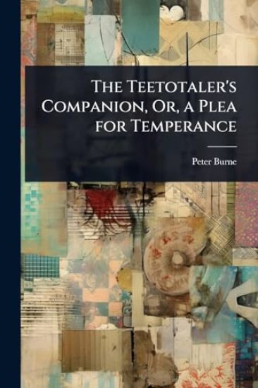 The Teetotaler's Companion, Or, a Plea for Temperance
