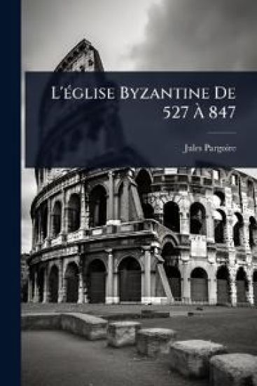 L'Ã(c)glise Byzantine De 527 Ã? 847
