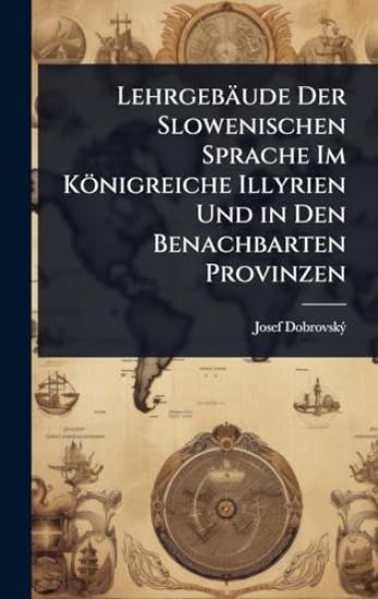 Lehrgebäude Der Slowenischen Sprache Im Königreiche Illyrien Und in Den Benachbarten Provinzen