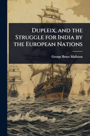 Dupleix, and the Struggle for India by the European Nations