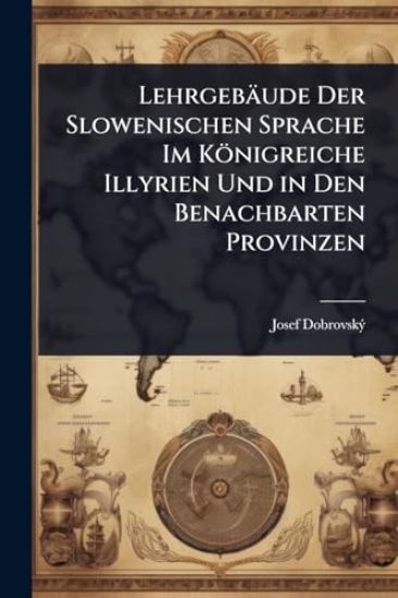 Lehrgebäude Der Slowenischen Sprache Im Königreiche Illyrien Und in Den Benachbarten Provinzen
