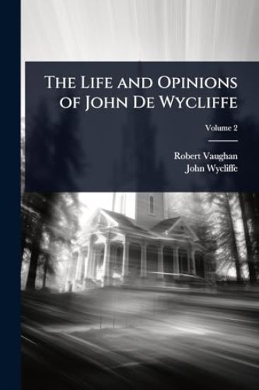 The Life and Opinions of John De Wycliffe