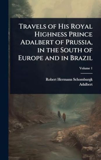 Travels of His Royal Highness Prince Adalbert of Prussia, in the South of Europe and in Brazil