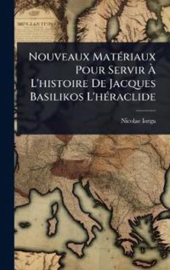 Nouveaux MatÃ(c)riaux Pour Servir Ã? L'histoire De Jacques Basilikos L'hÃ(c)raclide