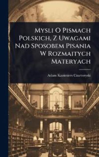 Mysli O Pismach Polskich, Z Uwagami Nad Sposobem Pisania W Rozmaitych Materyach