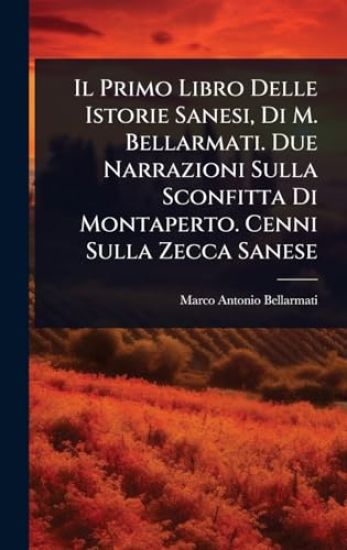 Il Primo Libro Delle Istorie Sanesi, Di M. Bellarmati. Due Narrazioni Sulla Sconfitta Di Montaperto. Cenni Sulla Zecca Sanese