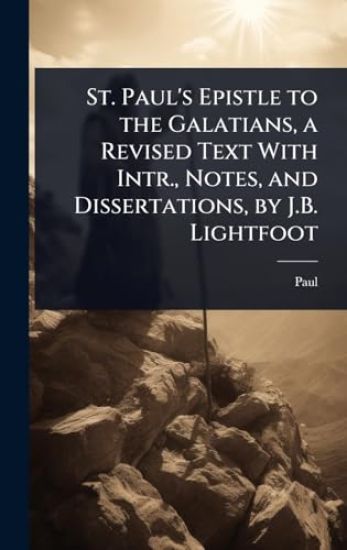 St. Paul's Epistle to the Galatians, a Revised Text With Intr., Notes, and Dissertations, by J.B. Lightfoot