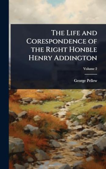 The Life and Corespondence of the Right Honble Henry Addington